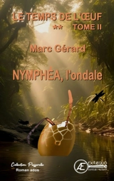 Le temps de l'oeuf. Vol. 2. Nymphéa, l'ondale : roman ados - Marc Gérard
