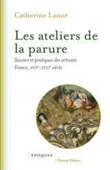 Les ateliers de la parure : savoirs et pratiques des artisans en France : XVIIe-XVIIIe siècles - Catherine Lanoë
