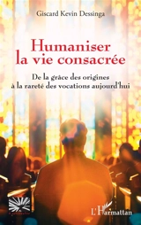 Humaniser la vie consacrée : de la grâce des origines à la rareté des vocations aujourd'hui - Giscard Kevin Dessinga