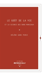 Le goût de la vie et la science des bons morceaux - Hélène Gans Perez