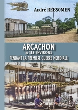 Arcachon & ses environs pendant la Première Guerre Mondiale - André Rebsomen