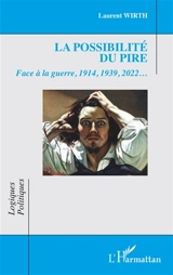 La possibilité du pire : face à la guerre, 1914, 1939, 2022... - Laurent Wirth