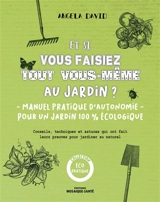 Et si vous faisiez tout vous-même au jardin ? : manuel pratique d'autonomie pour un jardin 100 % écologique : conseils, techniques et astuces qui ont fait leurs preuves pour jardiner au naturel - Angela David