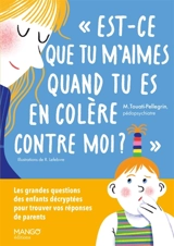 Est-ce que tu m'aimes quand tu es en colère contre moi ? : les grandes questions des enfants décryptées pour trouver vos réponses de parents - Marie Touati-Pellegrin