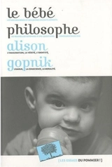 Le bébé philosophe : ce que le psychisme des enfants nous apprend sur la vérité, l'amour et le sens de la vie - Alison Gopnik