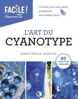 L'art du cyanotype : un livre pour tout savoir, pratique et accessible à tous : 40 créations à réaliser - Agnès Prieur