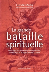 La grande bataille spirituelle : messages sur les crises contemporaines, l'Antéchrist et le règne de Dieu à venir - Luz de Maria