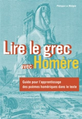 Lire le grec avec Homère : guide pour l'apprentissage des poèmes homériques dans le texte - Philippe Le Moigne