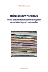 Orientalism writes back : quand la littérature francophone du Maghreb met en fiction la pensée postcoloniale - Ridha Boulaâbi