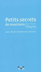 Petits secrets de musiciens pour réussir examens et concours - Marc-Olivier Dupin