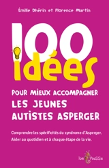 100 idées pour mieux accompagner les jeunes autistes Asperger : comprendre les spécificités du syndrome d'Asperger : aider au quotidien et à chaque étape de la vie - Emilie Dhérin