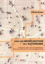 Vers une modélisation de l'autonomie : pratiques, discours et aspirations dans les soins et les accompagnements - Olivia Gross