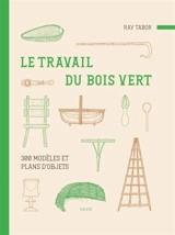 Le travail du bois vert : 300 modèles et plans d'objets - Ray Tabor