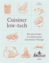 Cuisiner low-tech : recettes locales et créatives pour économiser l'énergie - Lucie Le Guen