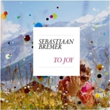 Sebastiaan Bremer : To Joy - Sebastiaan Bremer