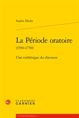 La période oratoire (1550-1750) : une esthétique du discours - Sophie Hache