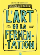 L'art de la fermentation : toutes les techniques, principes et bienfaits : avec plus de 180 recettes - Luna Kyung