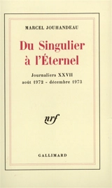 Journaliers. Vol. 27. Du singulier à l'éternel : 27 août 1972-décembre 1973 - Marcel Jouhandeau