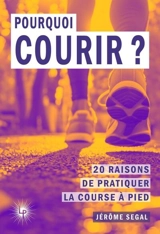 Pourquoi courir ? : 20 raisons de pratiquer la course à pied - Jérôme Segal