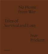 Ivor Prickett : No Home from War : Tales of Survival and Loss