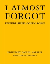 I Almost Forgot Unpublished Colin Rowe - Daniel Naegele