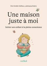 Une maison juste à moi : Initier son enfant à la pleine conscience - Veilleux, Amélie