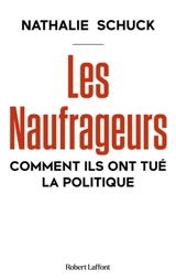 Les naufrageurs : comment ils ont tué la politique - Nathalie Schuck