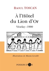 A l'hôtel du Lion d'Or : petit roman de jeunesse et d'histoire (époque 1900) dans le cadre de Vézelay : Vézelay-1900 - Raoul Toscan