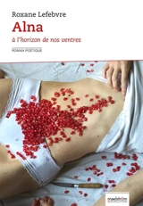 Alna : à l'horizon de nos ventres : roman poétique - Roxane Lefebvre