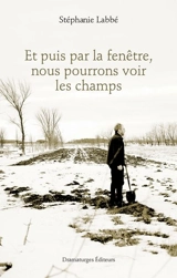 Et puis par la fenêtre, nous pourrons voir les champs - Stéphanie Labbé