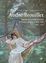 André Brouillet : 1857-1914, peintre de la Belle Epoque en Poitou, à Paris, à New-York : biographie libre et vivante, souvenirs - Michèle Friang
