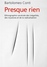 Presque rien : ethnographie carcérale des inégalités, des injustices et de la radicalisation - Bartolomeo Conti