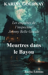 Les enquêtes de l'inspecteur Johnny Belle Gueule. Meurtres dans le bayou - Karine Gournay