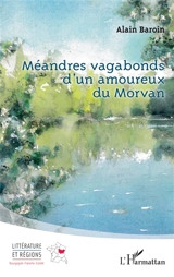 Méandres vagabonds d'un amoureux du Morvan - Alain Baroin