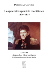 Les premiers préfets maritimes : 1800-1815. Vol. 2. Approches biographiques - Patrick Le Carvèse