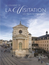 Le couvent de la Visitation : les trois renaissances - Franck Miot-Hermenault