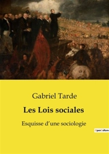 Les Lois sociales : Les fondements de la sociologie selon Gabriel Tarde - Gabriel Tarde