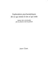 Explorations psychanalytiques de ce qui résiste et de ce qui cède : autour des vicissitudes de la culture et de la pulsion - Jean Clam