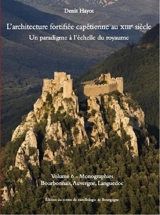 L'architecture fortifiée capétienne au XIIIe siècle : un paradigme à l'échelle du royaume. Vol. 6. Monographies : Bourbonnais, Auvergne, Languedoc - Denis Hayot