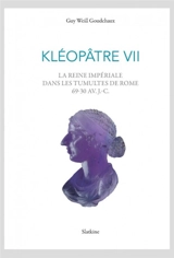 Kléopâtre VII : la reine impériale dans les tumultes de Rome, 69-30 av. J.-C. : géopolitique et répétitions de l'histoire - Guy Weill Goudchaux