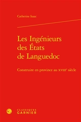 Les ingénieurs des Etats de Languedoc : construire en province au XVIIIe siècle - Catherine Isaac