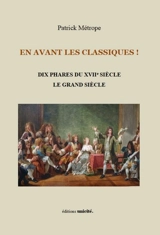 En avant les classiques !. Dix phares du XVIIe siècle, le Grand Siècle - Patrick Métrope