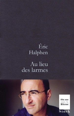 Au lieu des larmes : récit - Eric Halphen