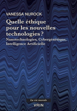 Quelle éthique pour les nouvelles technologies ? : nanotechnologies, cybergénétique, intelligence artificielle - Vanessa Nurock