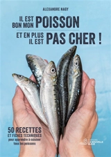 Il est bon mon poisson, et en plus il est pas cher ! : 50 recettes et fiches techniques pour apprendre à cuisiner tous les poissons - Alexandre Nagy