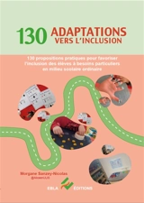 130 adaptations vers l'inclusion : 130 propositions pratiques pour favoriser l'inclusion des élèves à besoins particuliers en milieu scolaire ordinaire - Morgane Sanzey-Nicolas