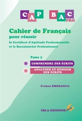 CAP bac pro : cahier de français pour réussir le certificat d'aptitude professionnelle et le baccalauréat professionnel. Vol. 3. Comprendre des écrits, analyser et rédiger des écrits - Evelyne Riberaigua