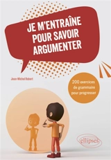 Je m'entraîne pour savoir argumenter : 200 exercices de grammaire pour progresser - Jean-Michel Robert