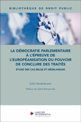 La démocratie parlementaire à l'épreuve de l'européanisation du pouvoir de conclure des traités : études des cas belge et néerlandais - Sofia Vandenbosch