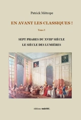 En avant les classiques !. Vol. 3. Sept phares du XVIIIe siècle, le siècle des lumières - Patrick Métrope